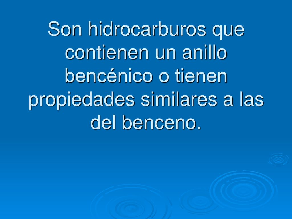 Son hidrocarburos que contienen un anillo bencénico o tienen propiedades similares a las del benceno.