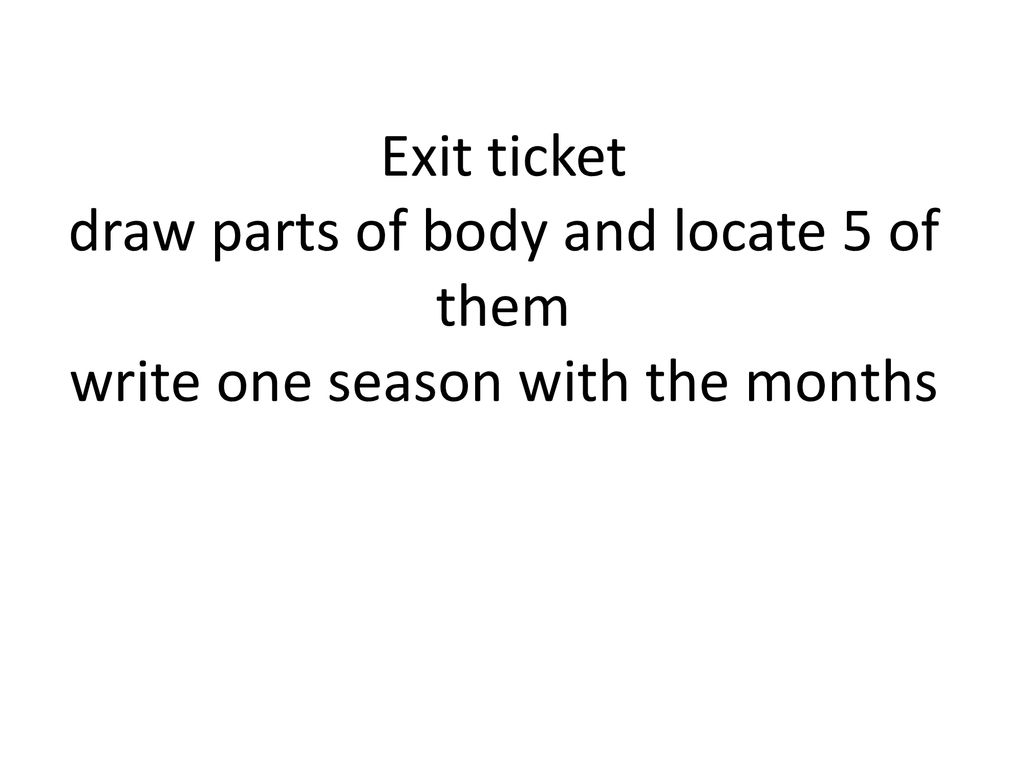 Exit ticket draw parts of body and locate 5 of them write one season with the months