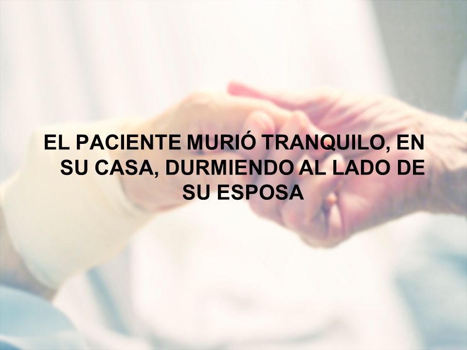 EL PACIENTE MURIÓ TRANQUILO, EN SU CASA, DURMIENDO AL LADO DE SU ESPOSA