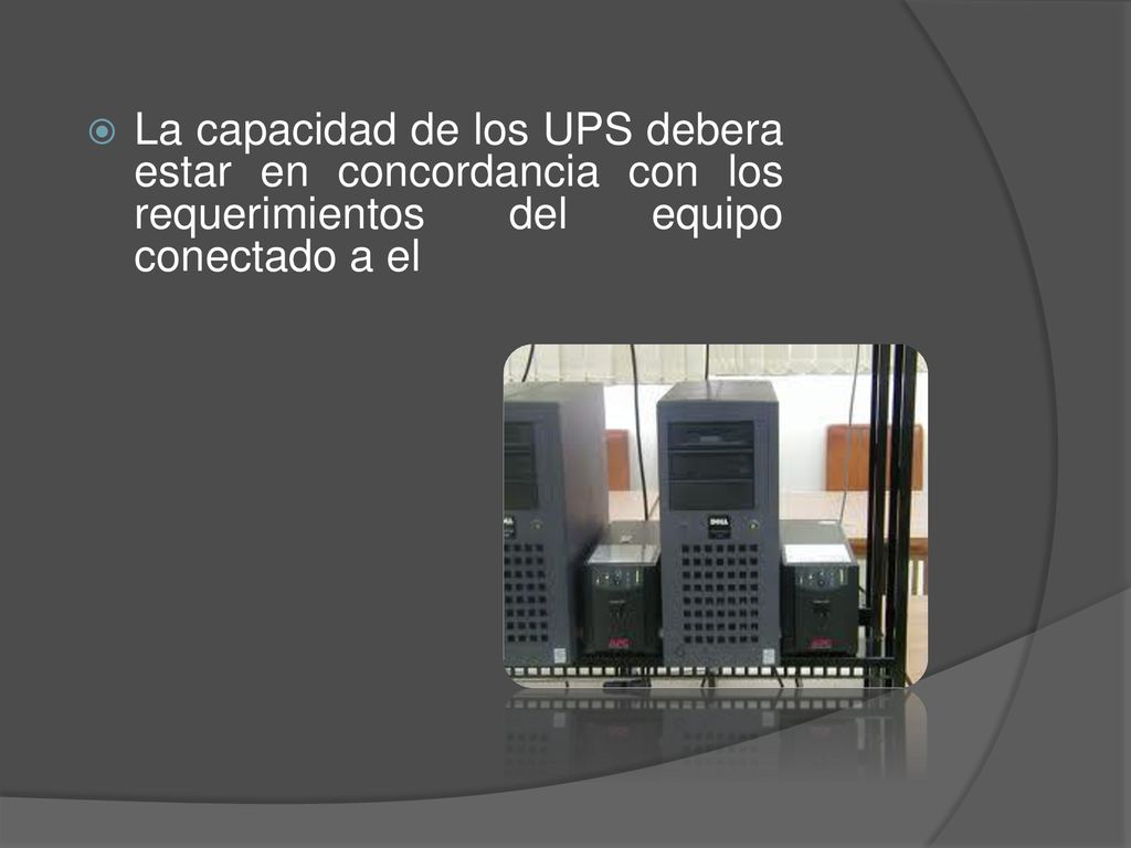 La capacidad de los UPS debera estar en concordancia con los requerimientos del equipo conectado a el