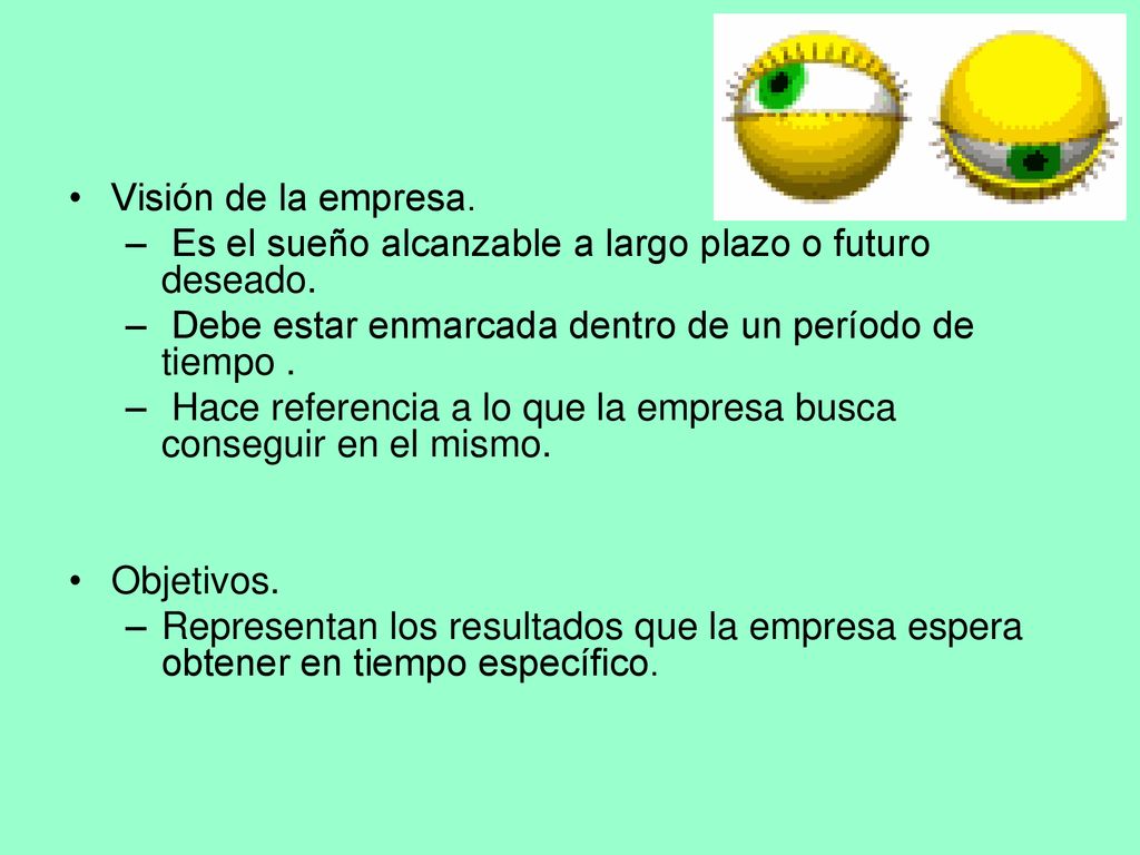 Visión de la empresa. Es el sueño alcanzable a largo plazo o futuro deseado. Debe estar enmarcada dentro de un período de tiempo .