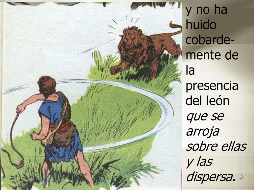 y no ha huido cobarde-mente de la presencia del león que se arroja sobre ellas y las dispersa.