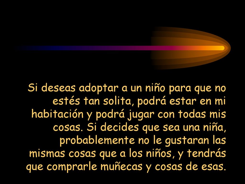 Si deseas adoptar a un niño para que no estés tan solita, podrá estar en mi habitación y podrá jugar con todas mis cosas.