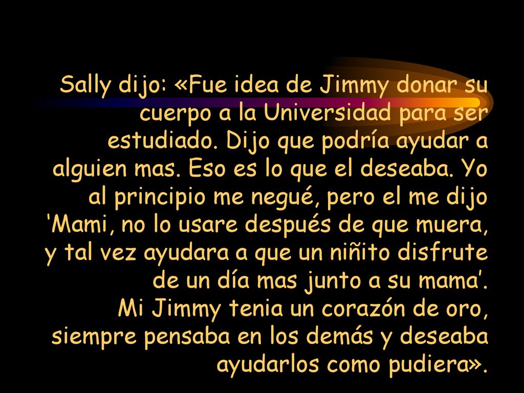Sally dijo: «Fue idea de Jimmy donar su cuerpo a la Universidad para ser estudiado.