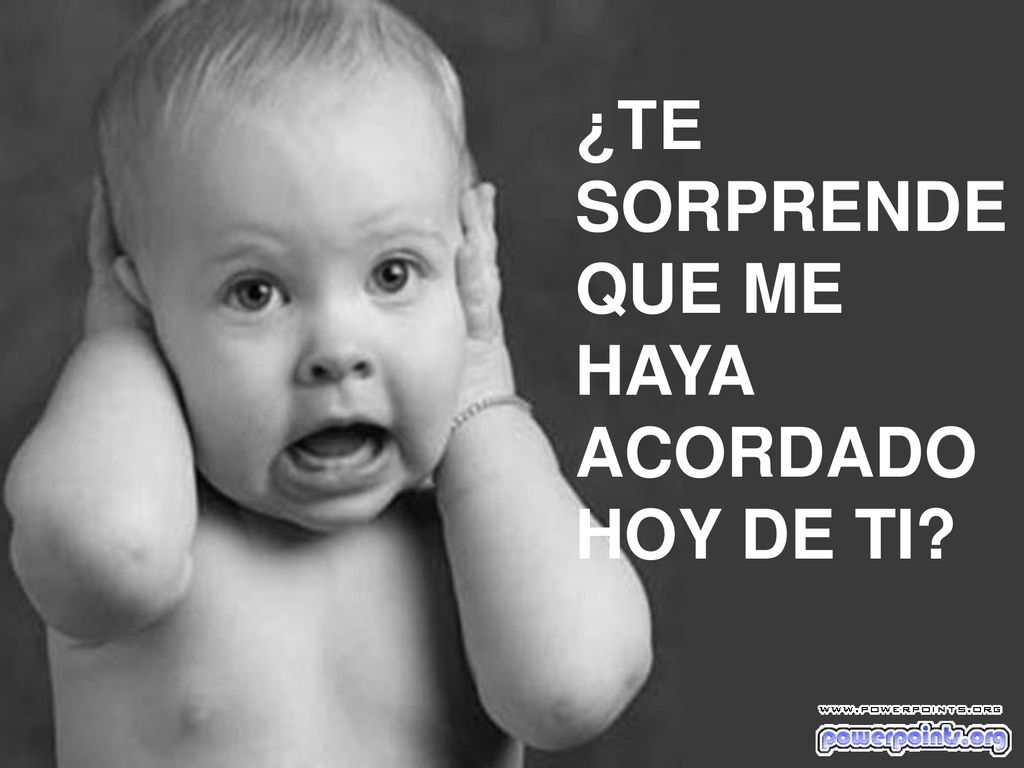 ¿TE SORPRENDE QUE ME HAYA ACORDADO HOY DE TI