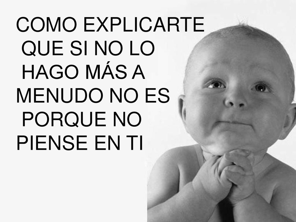 COMO EXPLICARTE QUE SI NO LO HAGO MÁS A MENUDO NO ES PORQUE NO PIENSE EN TI