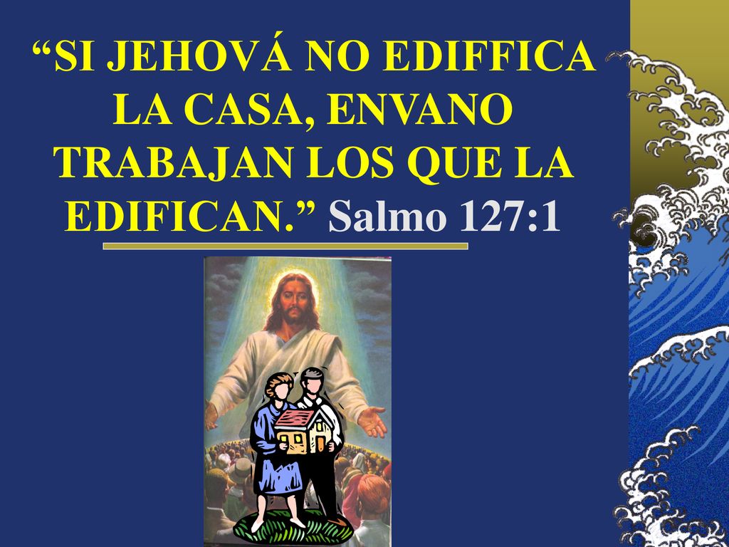 SI JEHOVÁ NO EDIFFICA LA CASA, ENVANO TRABAJAN LOS QUE LA EDIFICAN