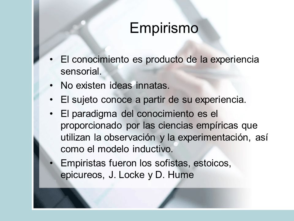 Empirismo El conocimiento es producto de la experiencia sensorial.