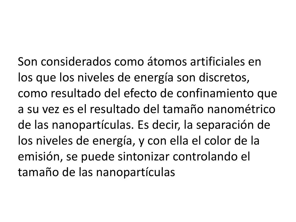 Son considerados como átomos artificiales en los que los niveles de energía son discretos, como resultado del efecto de confinamiento que a su vez es el resultado del tamaño nanométrico de las nanopartículas.