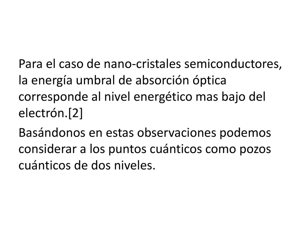 Para el caso de nano-cristales semiconductores, la energía umbral de absorción óptica corresponde al nivel energético mas bajo del electrón.[2] Basándonos en estas observaciones podemos considerar a los puntos cuánticos como pozos cuánticos de dos niveles.