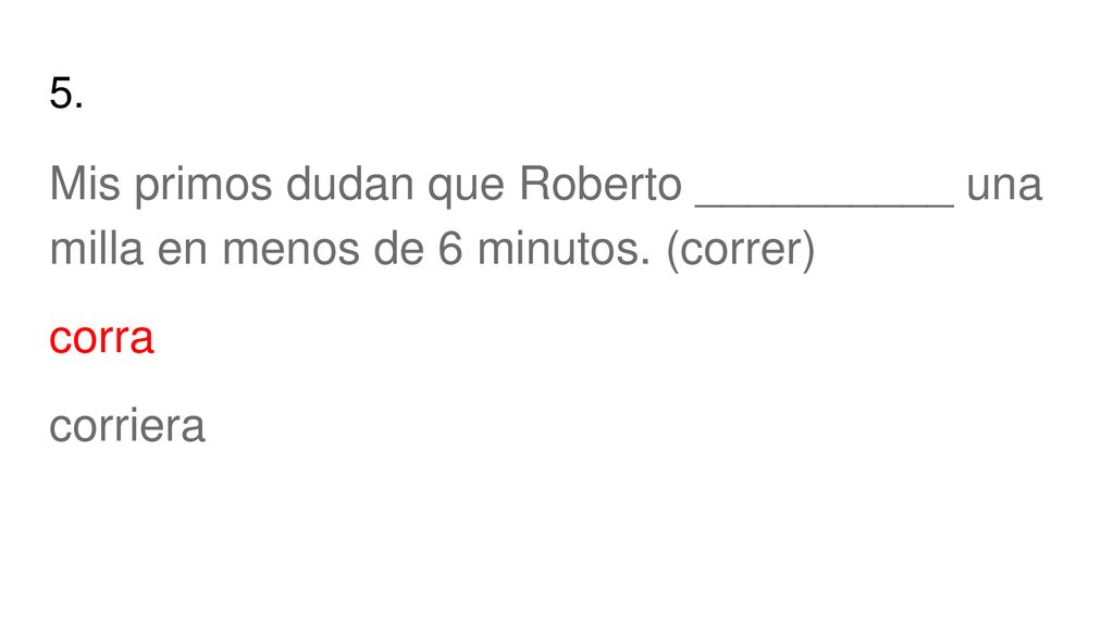 5. Mis primos dudan que Roberto __________ una milla en menos de 6 minutos.