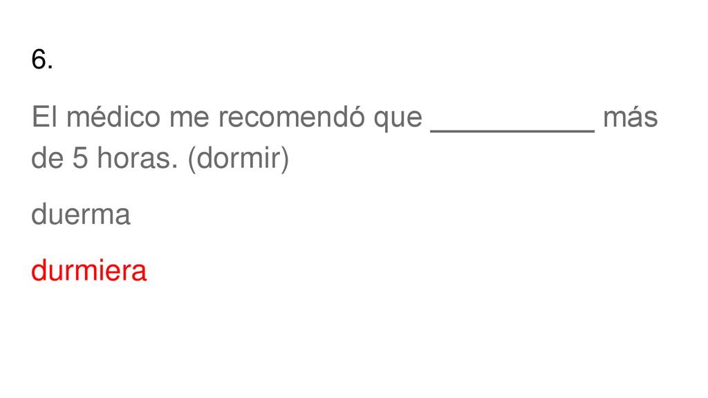 El médico me recomendó que __________ más de 5 horas. (dormir)