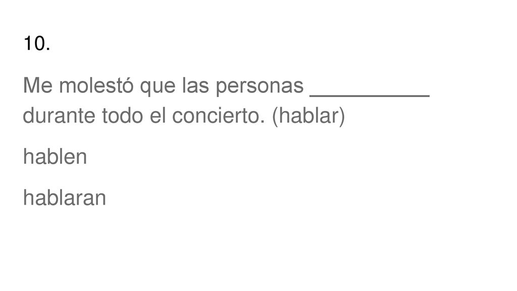 10. Me molestó que las personas __________ durante todo el concierto. (hablar) hablen hablaran
