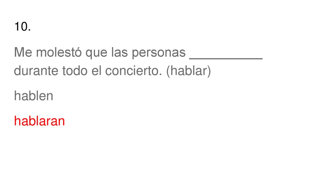 10. Me molestó que las personas __________ durante todo el concierto. (hablar) hablen hablaran