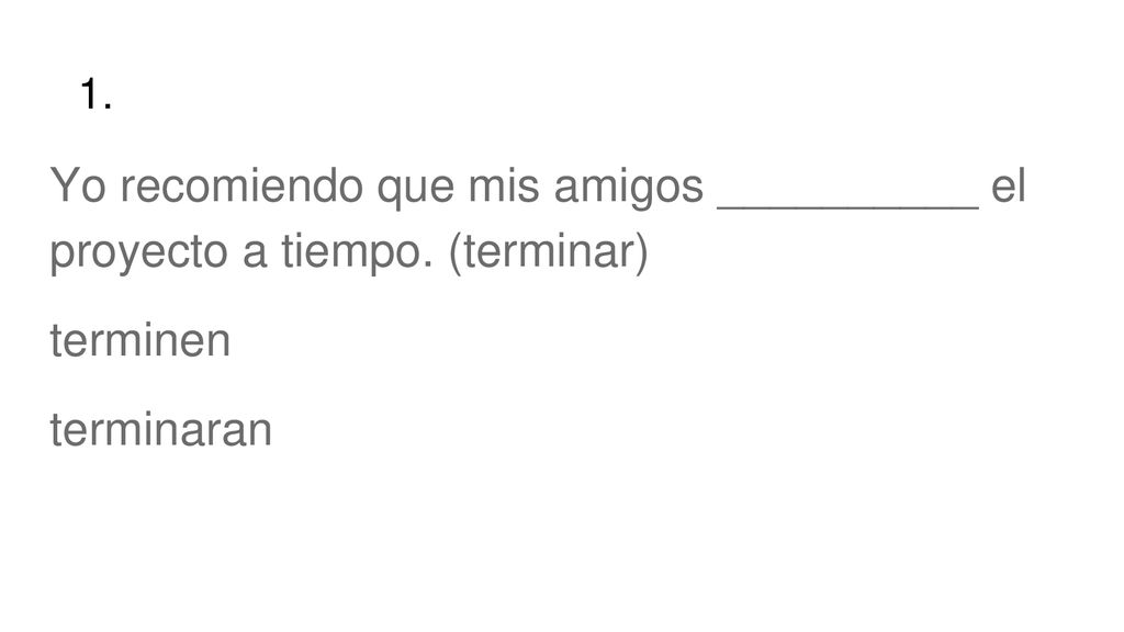 1. Yo recomiendo que mis amigos __________ el proyecto a tiempo. (terminar) terminen terminaran