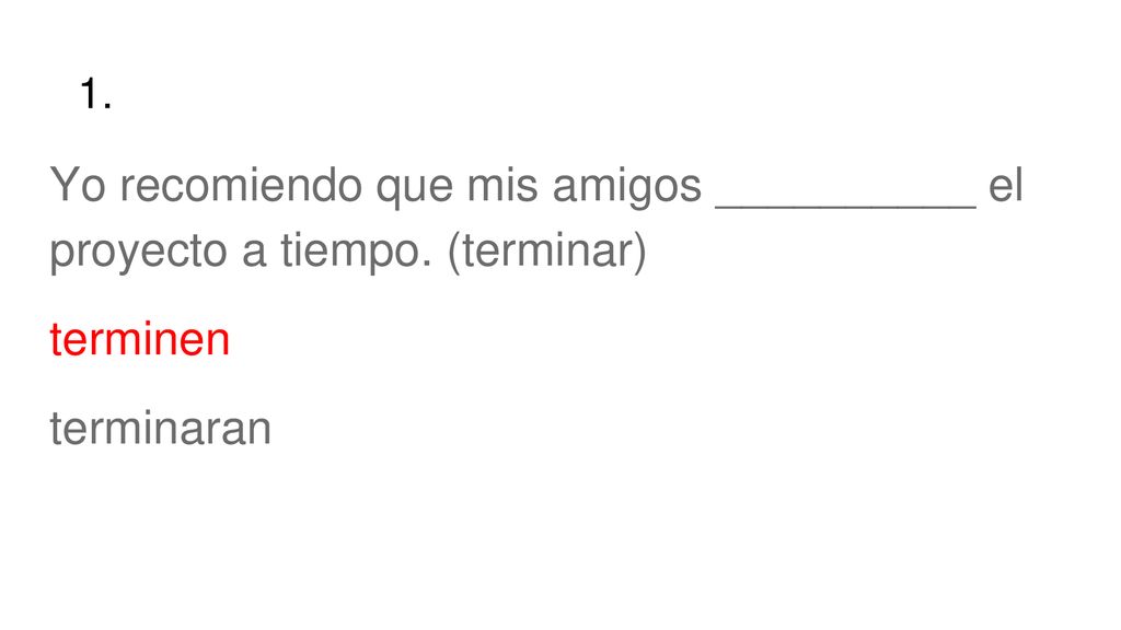 1. Yo recomiendo que mis amigos __________ el proyecto a tiempo. (terminar) terminen terminaran
