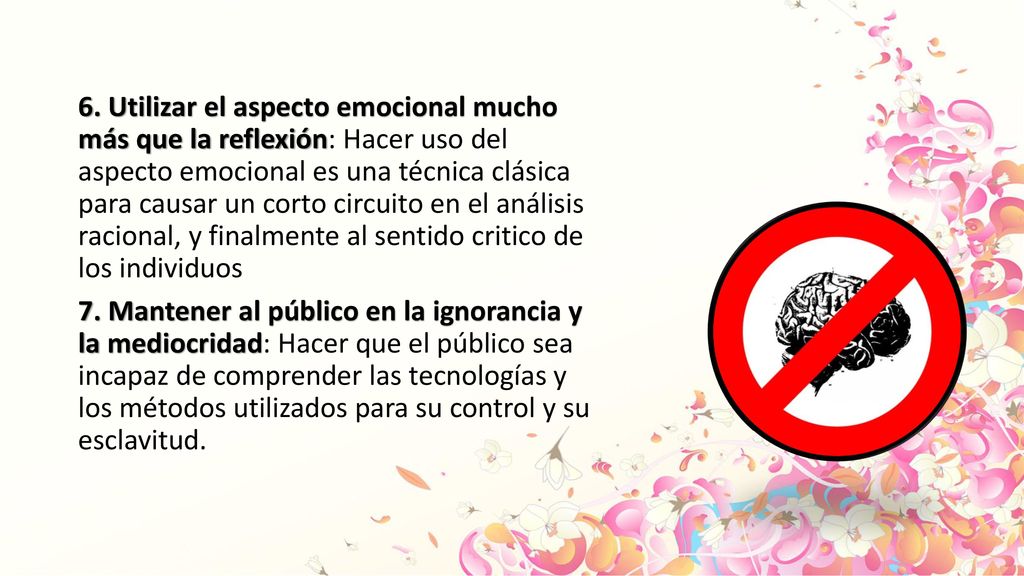 6. Utilizar el aspecto emocional mucho más que la reflexión: Hacer uso del aspecto emocional es una técnica clásica para causar un corto circuito en el análisis racional, y finalmente al sentido critico de los individuos