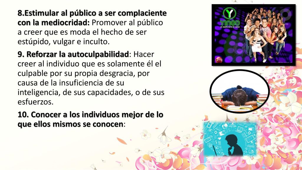 8.Estimular al público a ser complaciente con la mediocridad: Promover al público a creer que es moda el hecho de ser estúpido, vulgar e inculto.
