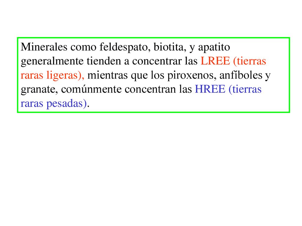 Minerales como feldespato, biotita, y apatito generalmente tienden a concentrar las LREE (tierras raras ligeras), mientras que los piroxenos, anfíboles y granate, comúnmente concentran las HREE (tierras raras pesadas).