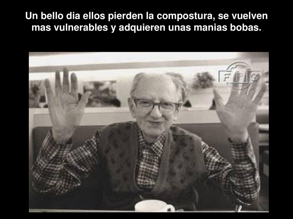Un bello dia ellos pierden la compostura, se vuelven mas vulnerables y adquieren unas manias bobas.