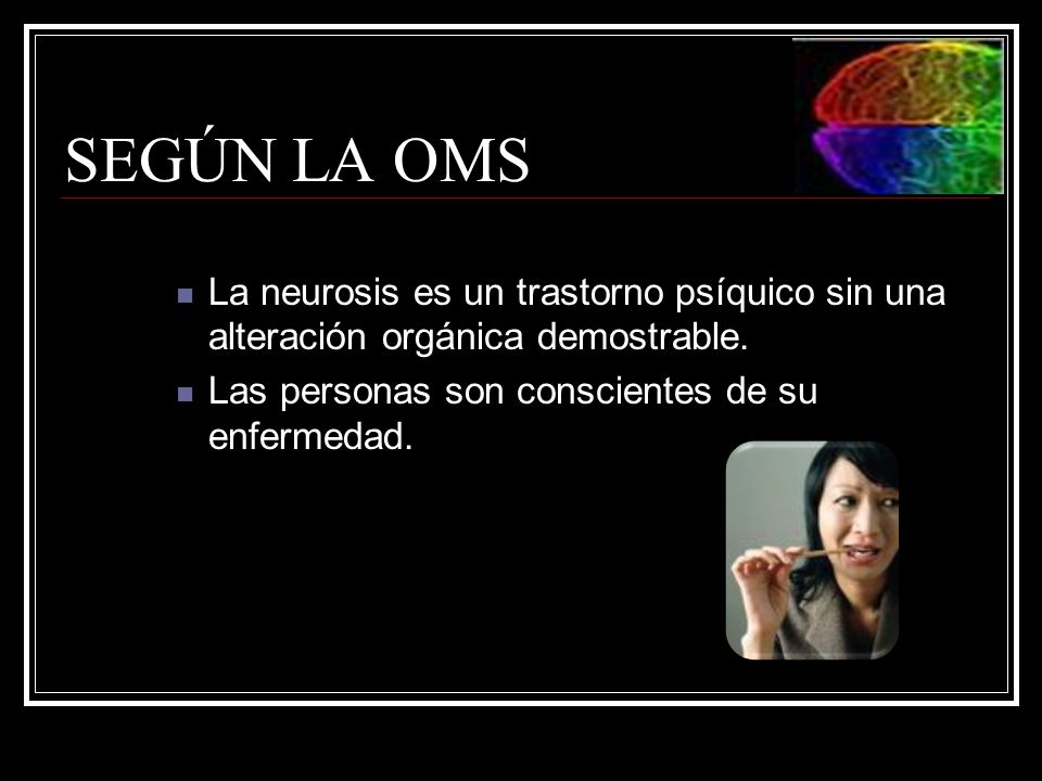 SEGÚN LA OMS La neurosis es un trastorno psíquico sin una alteración orgánica demostrable.