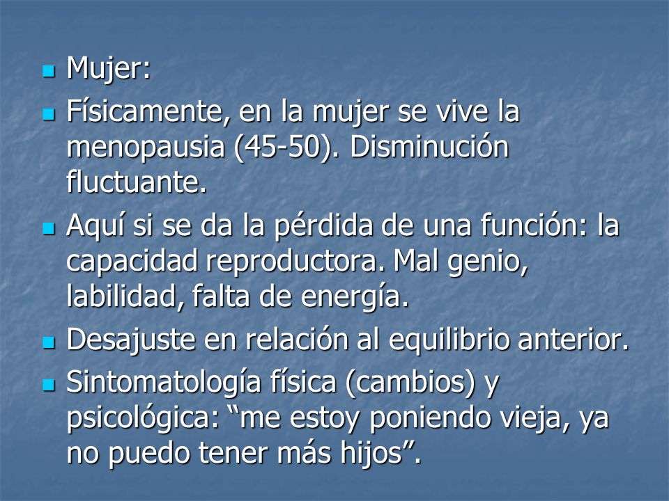 Mujer: Físicamente, en la mujer se vive la menopausia (45-50). Disminución fluctuante.