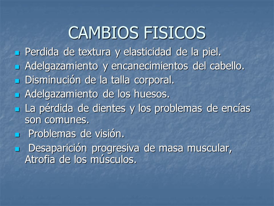 CAMBIOS FISICOS Perdida de textura y elasticidad de la piel.