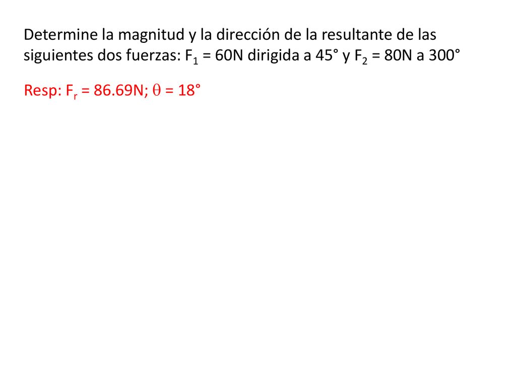 Determine la magnitud y la dirección de la resultante de las siguientes dos fuerzas: F1 = 60N dirigida a 45° y F2 = 80N a 300°