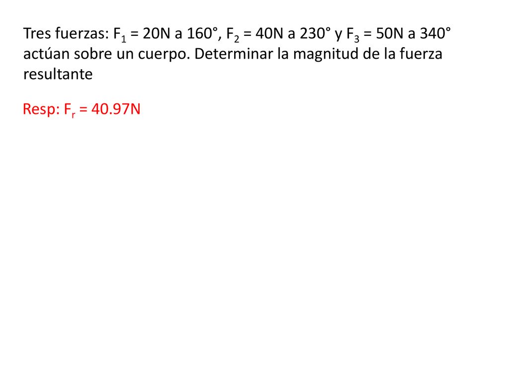 Tres fuerzas: F1 = 20N a 160°, F2 = 40N a 230° y F3 = 50N a 340° actúan sobre un cuerpo. Determinar la magnitud de la fuerza resultante
