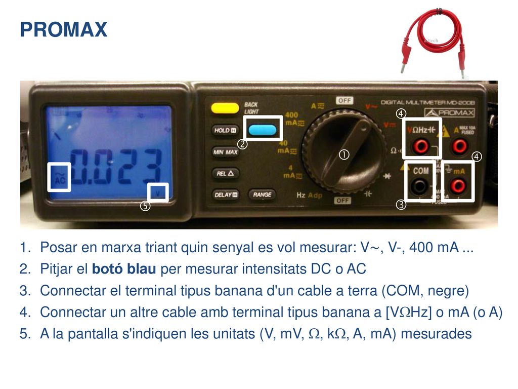PROMAX       Posar en marxa triant quin senyal es vol mesurar: V∼, V-, 400 mA ... Pitjar el botó blau per mesurar intensitats DC o AC.