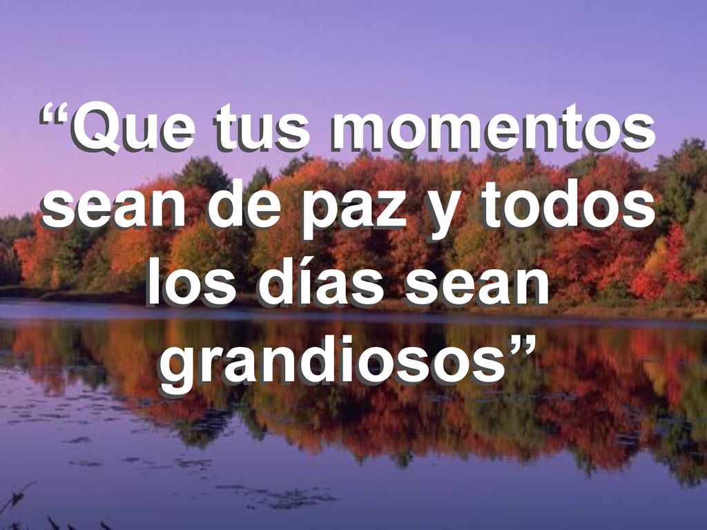 Que tus momentos sean de paz y todos los días sean grandiosos