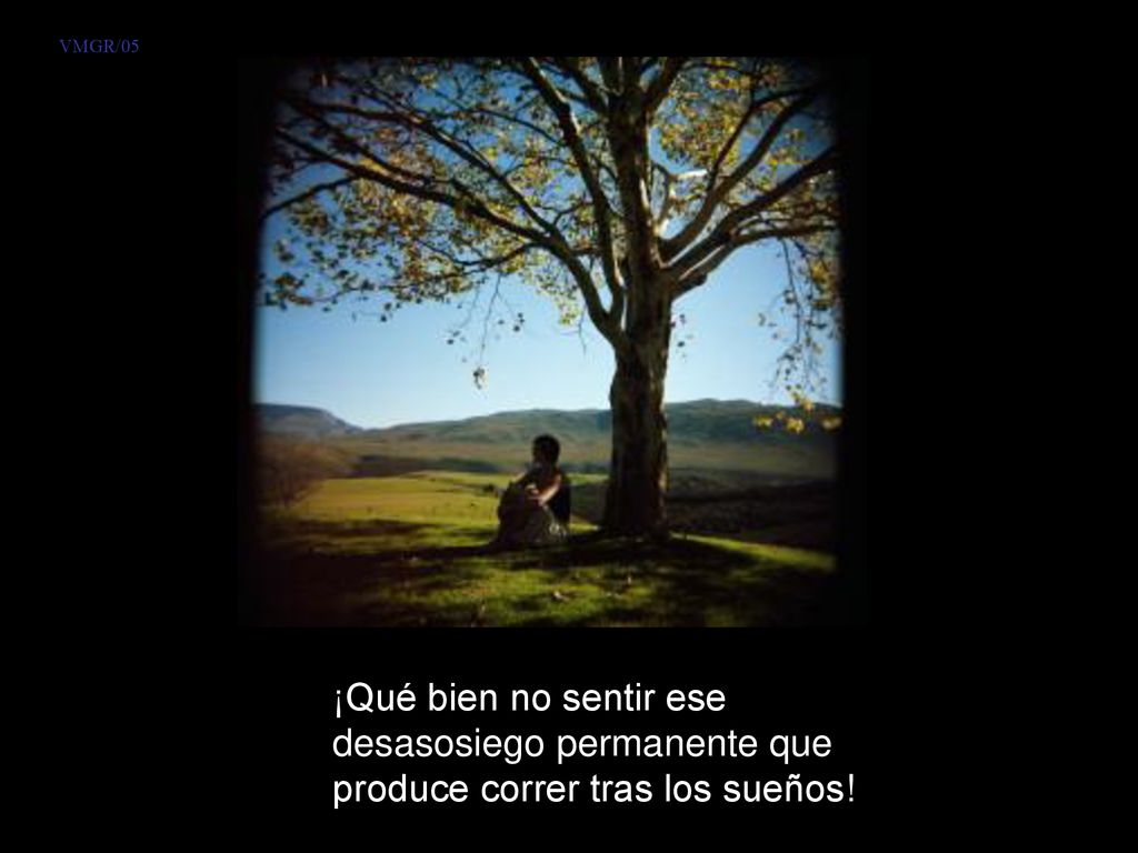 VMGR/05 ¡Qué bien no sentir ese desasosiego permanente que produce correr tras los sueños!