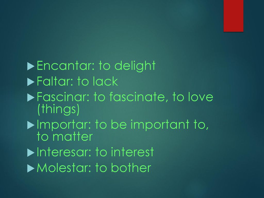 Encantar: to delight Faltar: to lack. Fascinar: to fascinate, to love (things) Importar: to be important to, to matter.