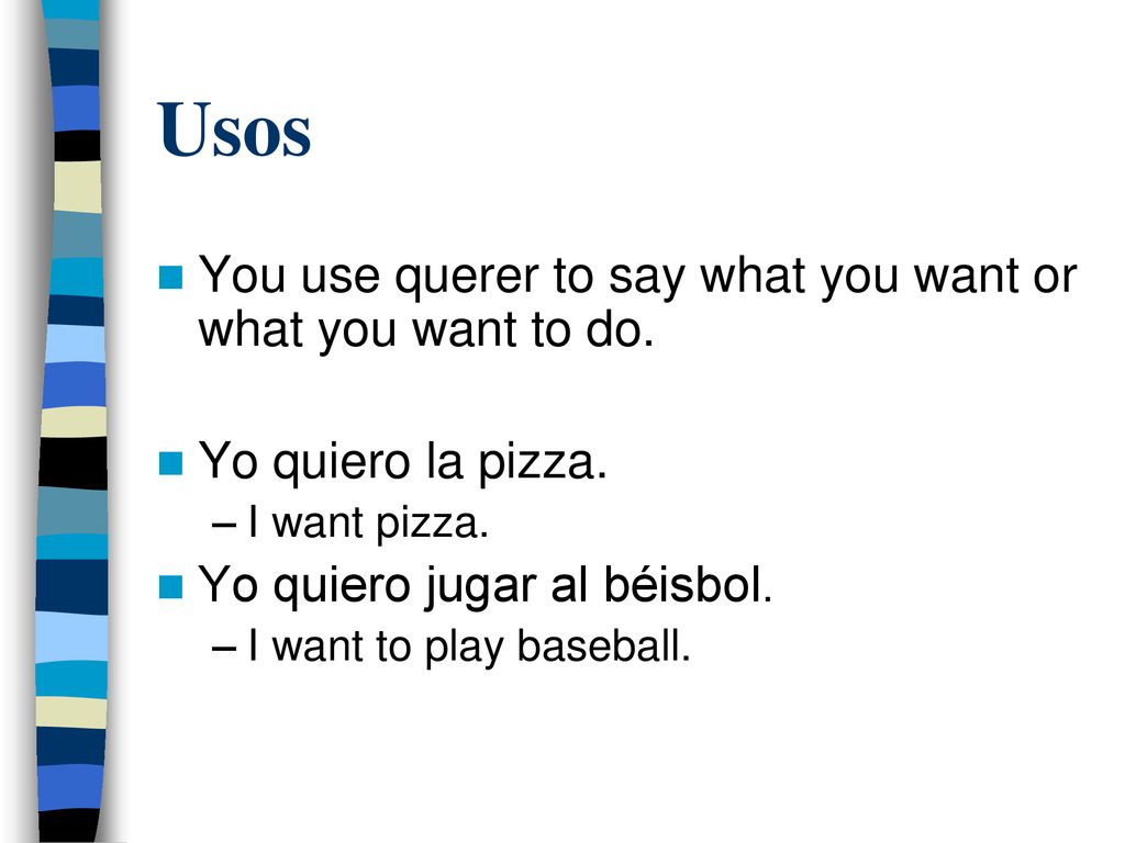 Usos You use querer to say what you want or what you want to do.