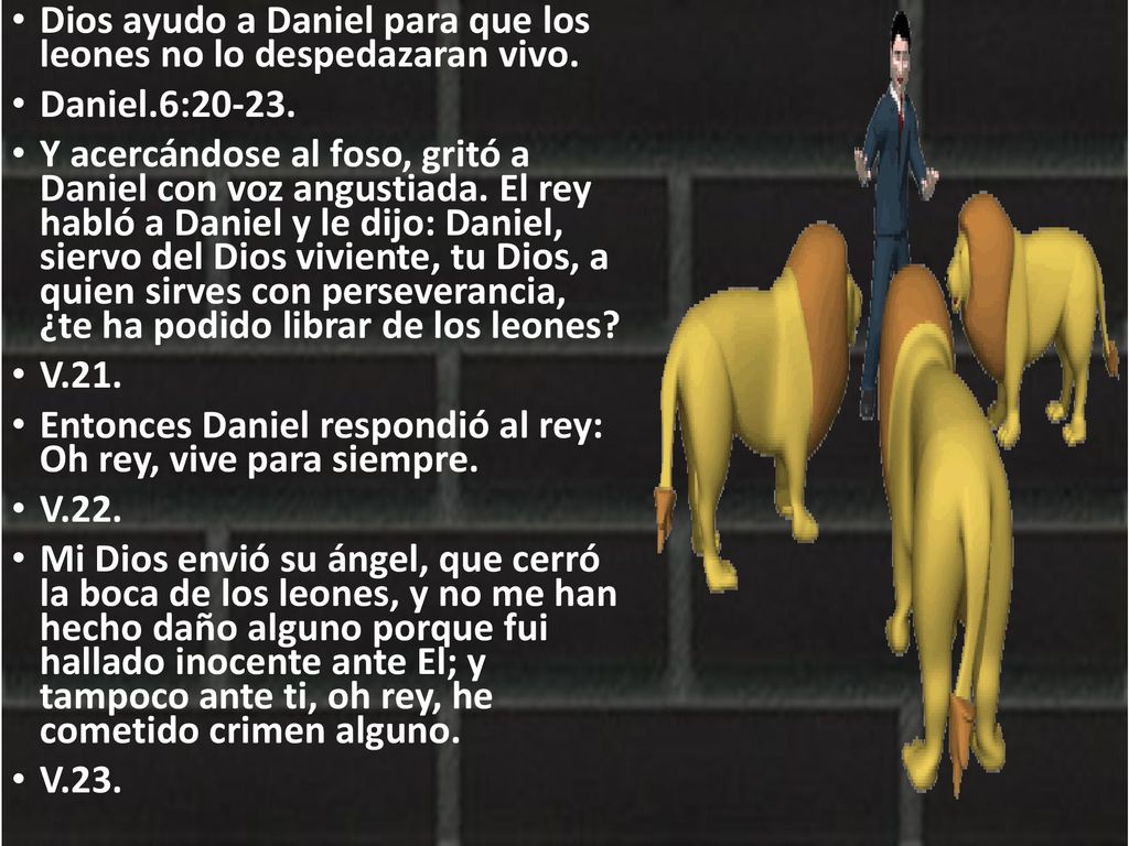 Dios ayudo a Daniel para que los leones no lo despedazaran vivo.
