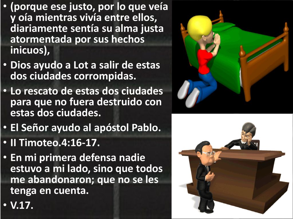 (porque ese justo, por lo que veía y oía mientras vivía entre ellos, diariamente sentía su alma justa atormentada por sus hechos inicuos),