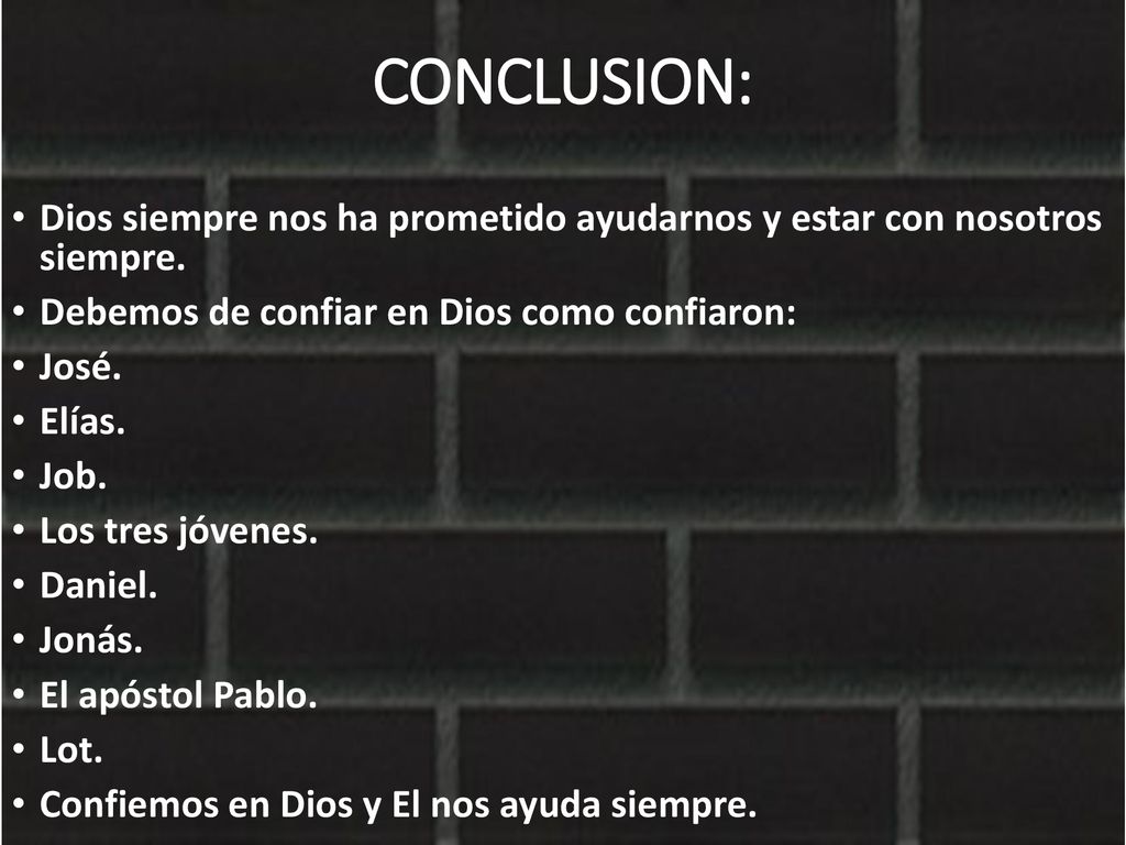 CONCLUSION: Dios siempre nos ha prometido ayudarnos y estar con nosotros siempre. Debemos de confiar en Dios como confiaron:
