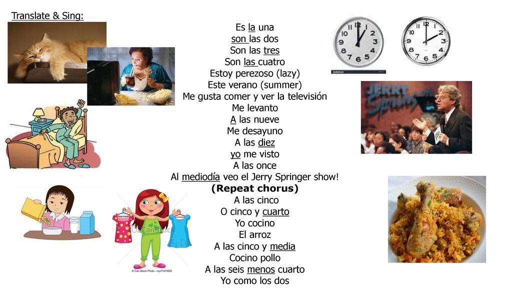 Translate & Sing: Es la una son las dos Son las tres Son las cuatro Estoy perezoso (lazy) Este verano (summer) Me gusta comer y ver la televisión.