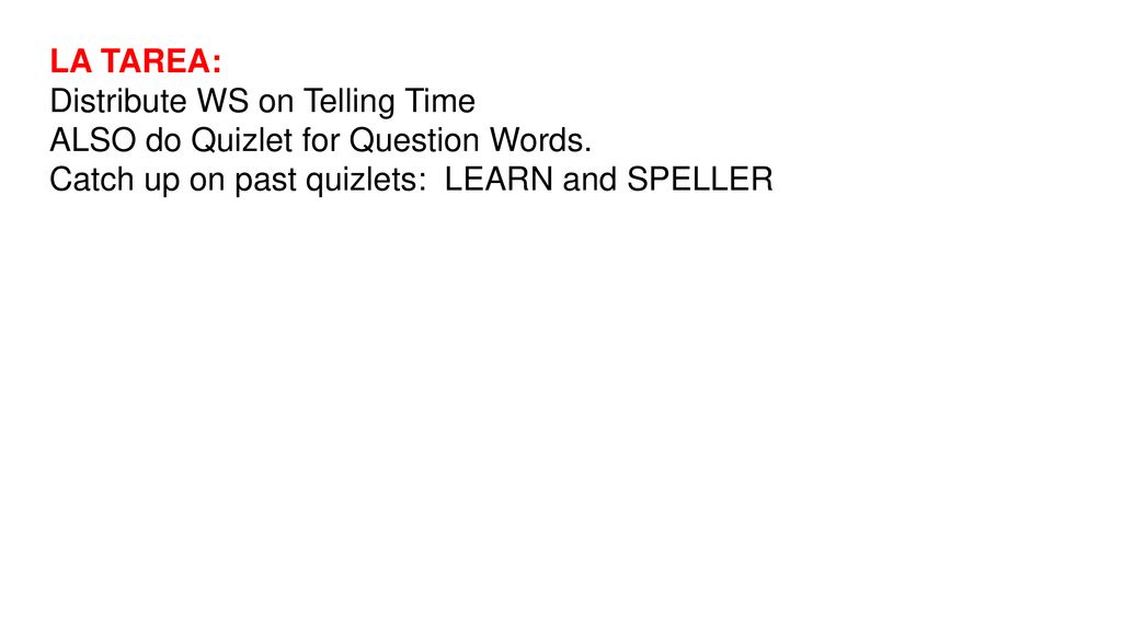 LA TAREA: Distribute WS on Telling Time. ALSO do Quizlet for Question Words.
