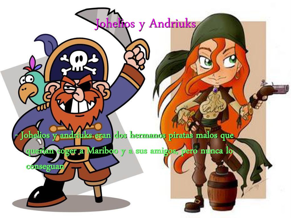 Johelios y Andriuks - Johelios y andriuks eran dos hermanos piratas malos que querian coger a Mariboo y a sus amigos, pero nunca lo conseguan.