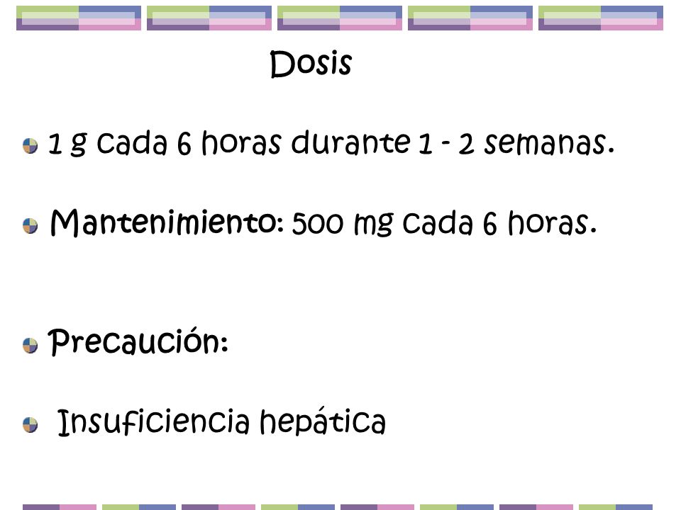 Dosis 1 g cada 6 horas durante semanas. Mantenimiento: 500 mg cada 6 horas.
