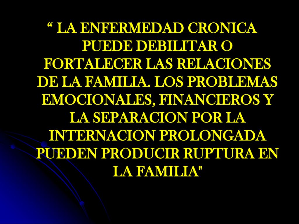 LA ENFERMEDAD CRONICA PUEDE DEBILITAR O FORTALECER LAS RELACIONES DE LA FAMILIA.