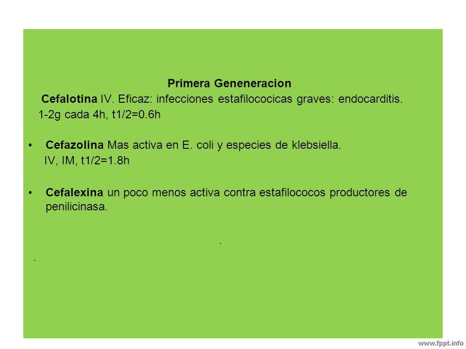 Primera Geneneracion Cefalotina IV. Eficaz: infecciones estafilococicas graves: endocarditis. 1-2g cada 4h, t1/2=0.6h.