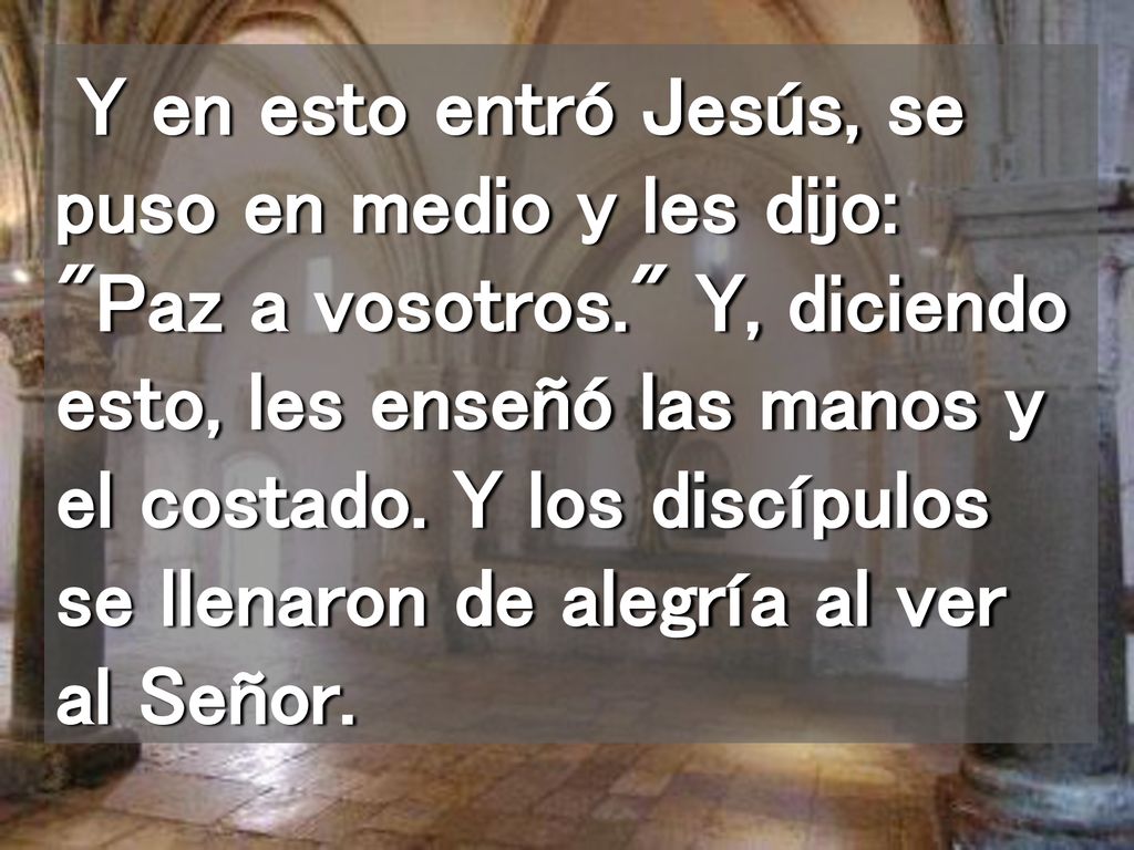Y en esto entró Jesús, se puso en medio y les dijo: Paz a vosotros