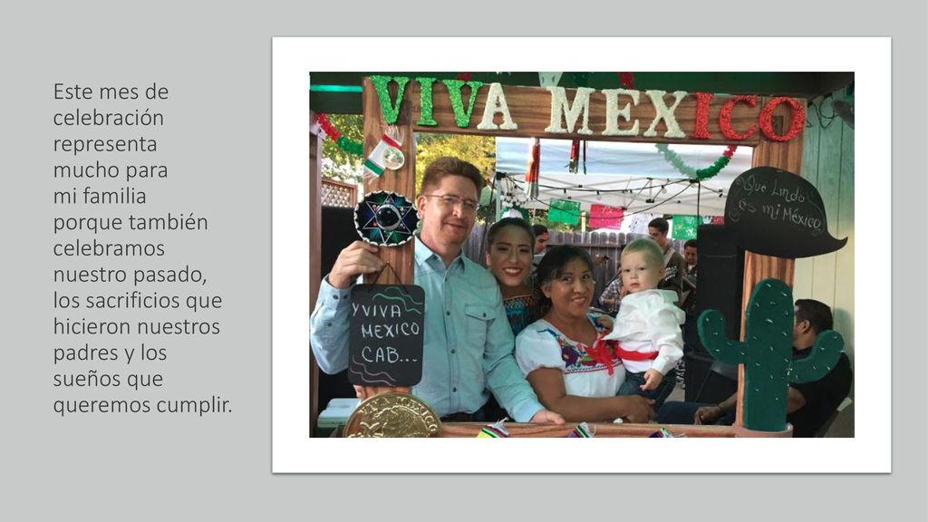 Este mes de celebración representa mucho para mi familia porque también celebramos nuestro pasado, los sacrificios que hicieron nuestros padres y los sueños que queremos cumplir.