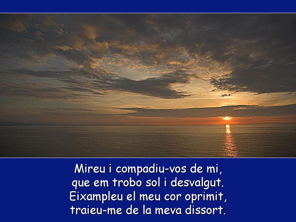 Mireu i compadiu-vos de mi, que em trobo sol i desvalgut.