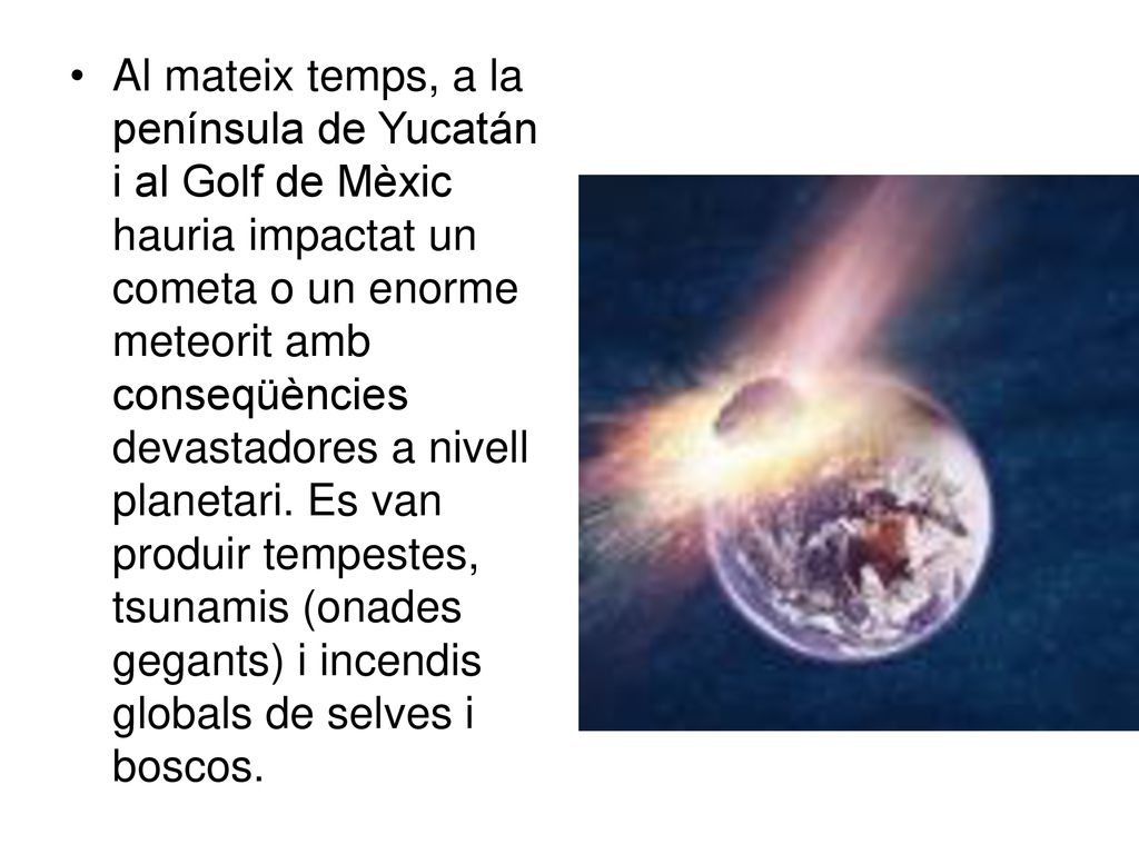 Al mateix temps, a la península de Yucatán i al Golf de Mèxic hauria impactat un cometa o un enorme meteorit amb conseqüències devastadores a nivell planetari.