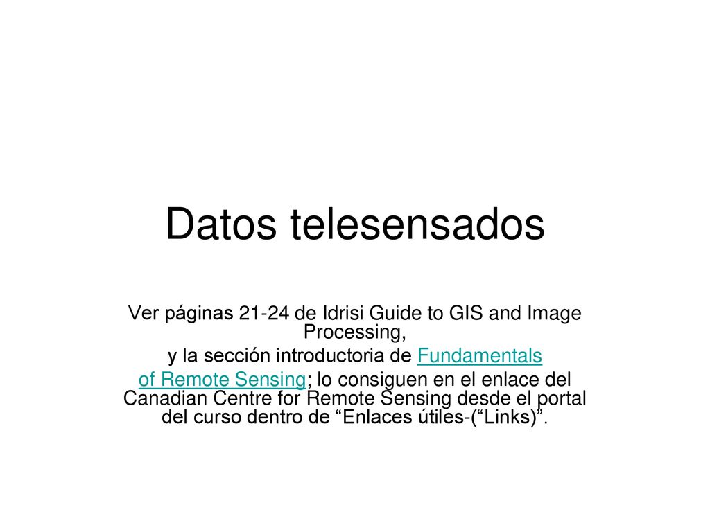Datos telesensados Ver páginas de Idrisi Guide to GIS and Image Processing, y la sección introductoria de Fundamentals.