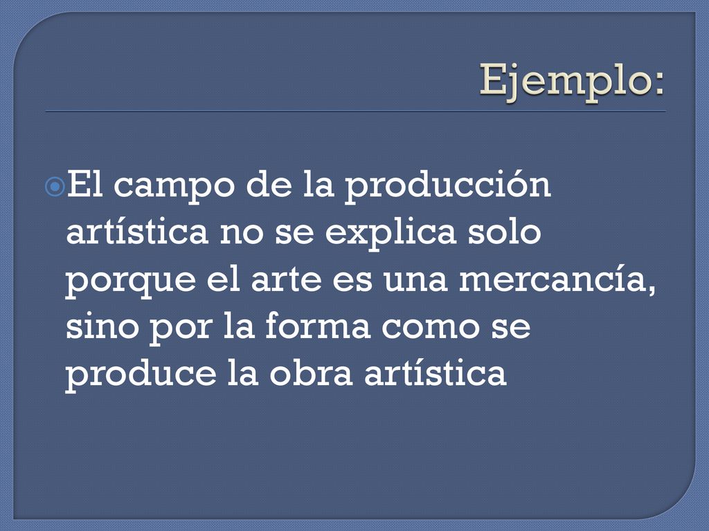 Ejemplo: El campo de la producción artística no se explica solo porque el arte es una mercancía, sino por la forma como se produce la obra artística.