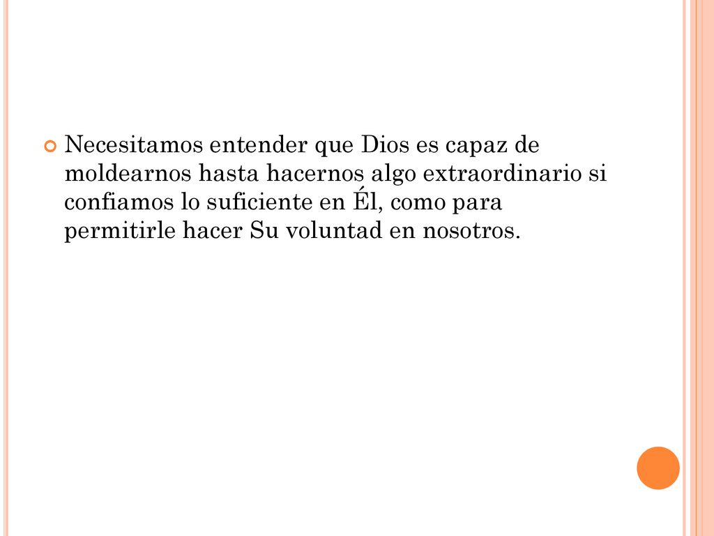 Necesitamos entender que Dios es capaz de moldearnos hasta hacernos algo extraordinario si confiamos lo suficiente en Él, como para permitirle hacer Su voluntad en nosotros.